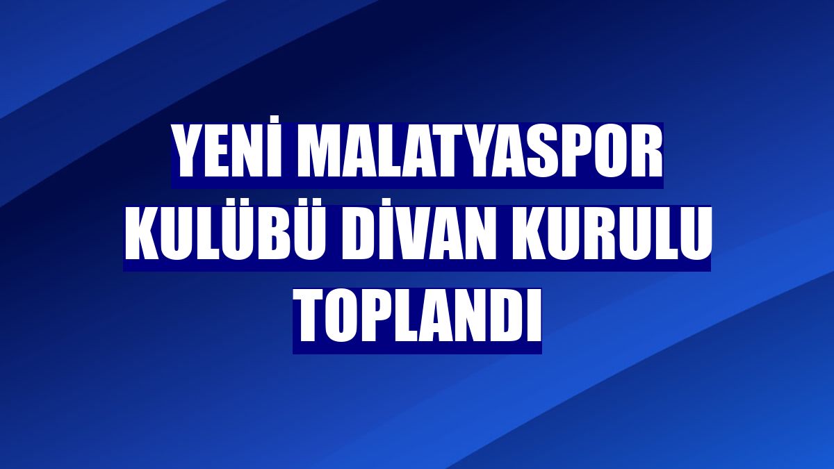 Yeni Malatyaspor Kulübü Divan Kurulu toplandı