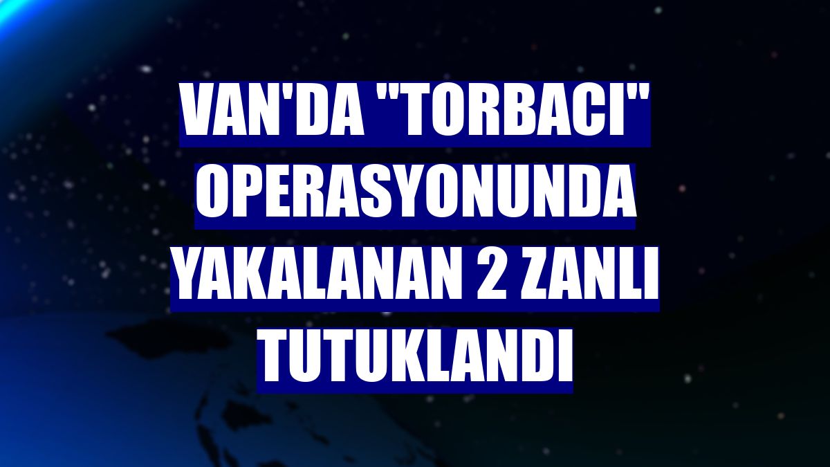 Van'da "torbacı" operasyonunda yakalanan 2 zanlı tutuklandı