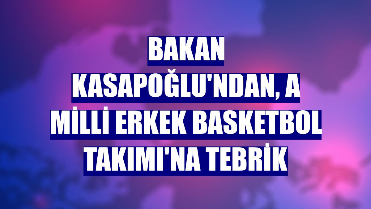 Bakan Kasapoğlu'ndan, A Milli Erkek Basketbol Takımı'na tebrik