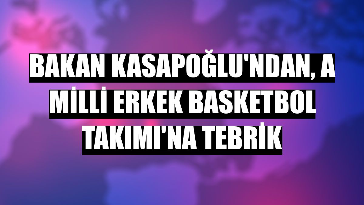 Bakan Kasapoğlu'ndan, A Milli Erkek Basketbol Takımı'na tebrik
