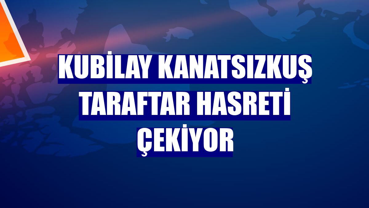 Kubilay Kanatsızkuş taraftar hasreti çekiyor