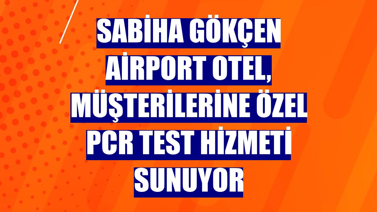 Sabiha Gökçen Airport Otel, müşterilerine özel PCR test hizmeti sunuyor