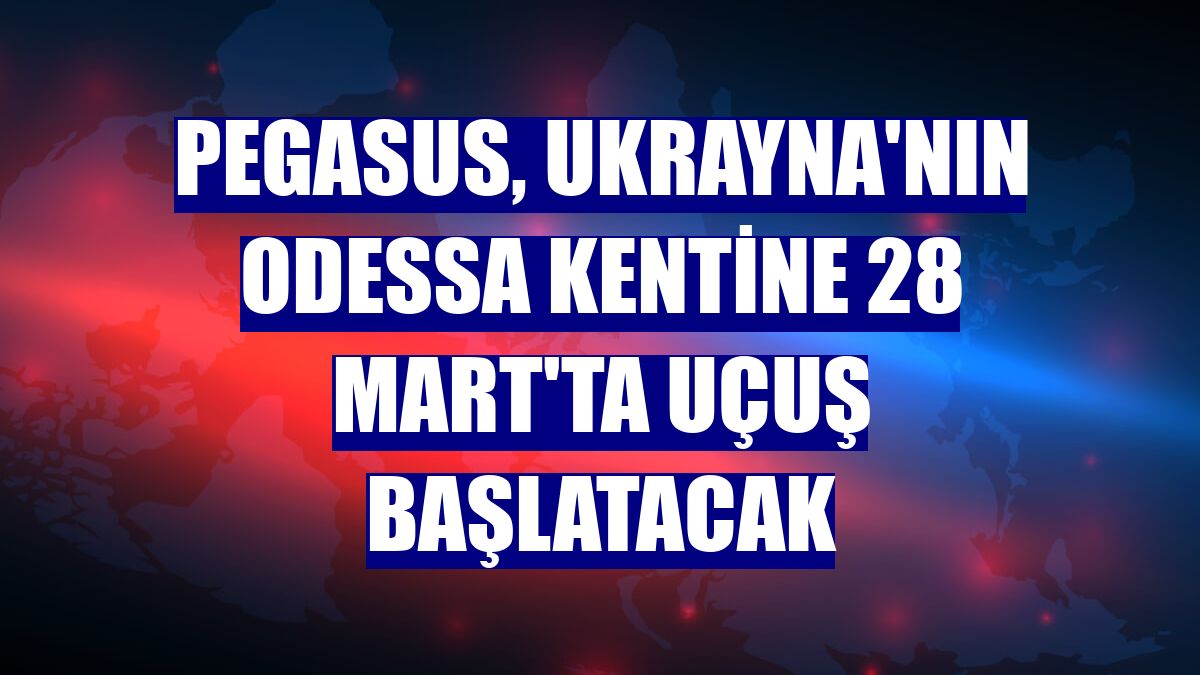 Pegasus, Ukrayna'nın Odessa kentine 28 Mart'ta uçuş başlatacak