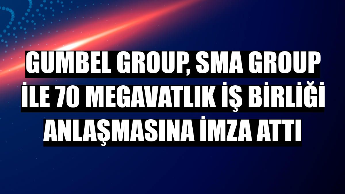 Gumbel Group, SMA Group ile 70 megavatlık iş birliği anlaşmasına imza attı