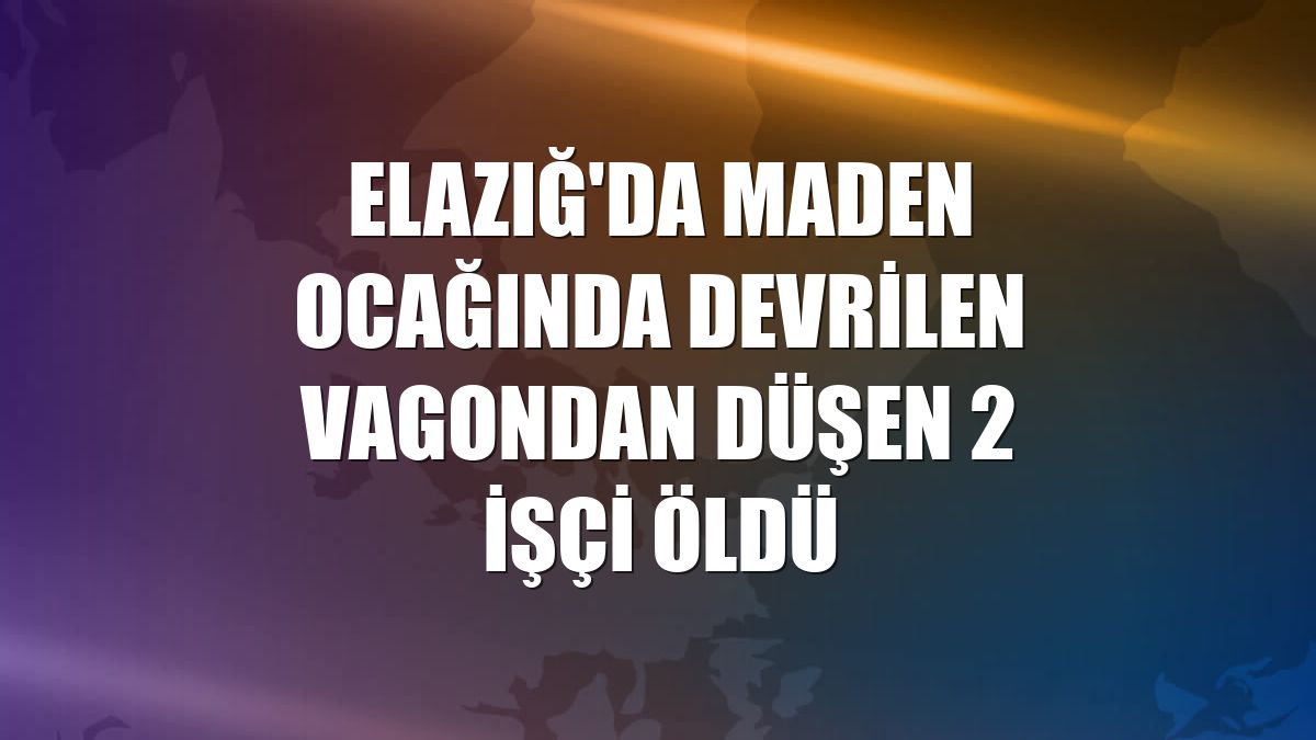Elazığ'da maden ocağında devrilen vagondan düşen 2 işçi öldü