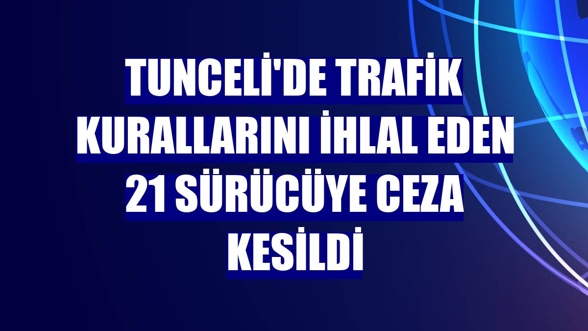 Tunceli'de trafik kurallarını ihlal eden 21 sürücüye ceza kesildi