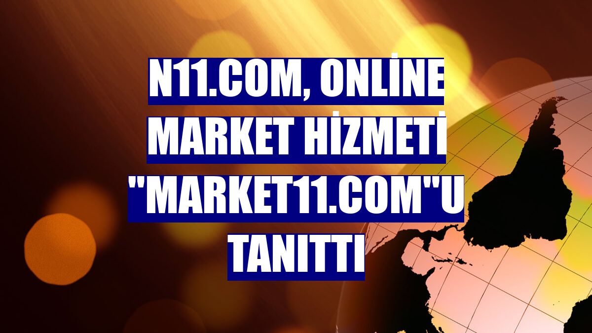 n11.com, online market hizmeti "market11.com"u tanıttı