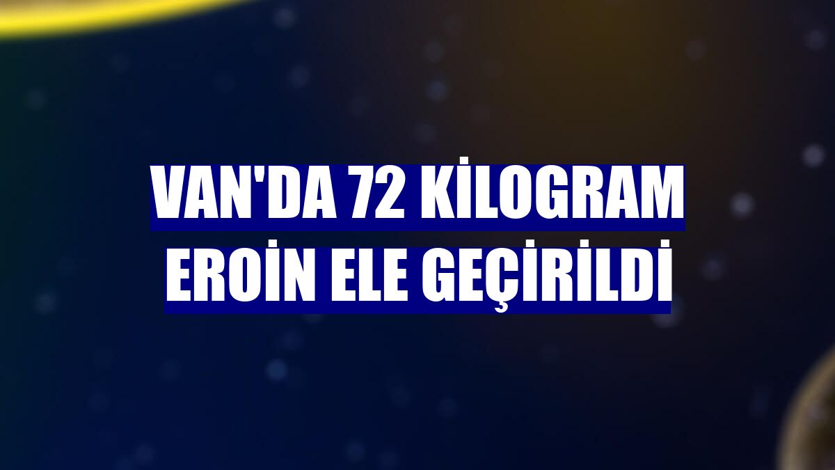 Van'da 72 kilogram eroin ele geçirildi
