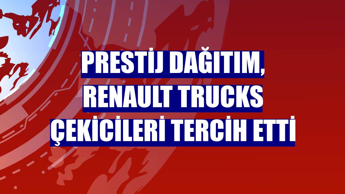 Prestij Dağıtım, Renault Trucks çekicileri tercih etti