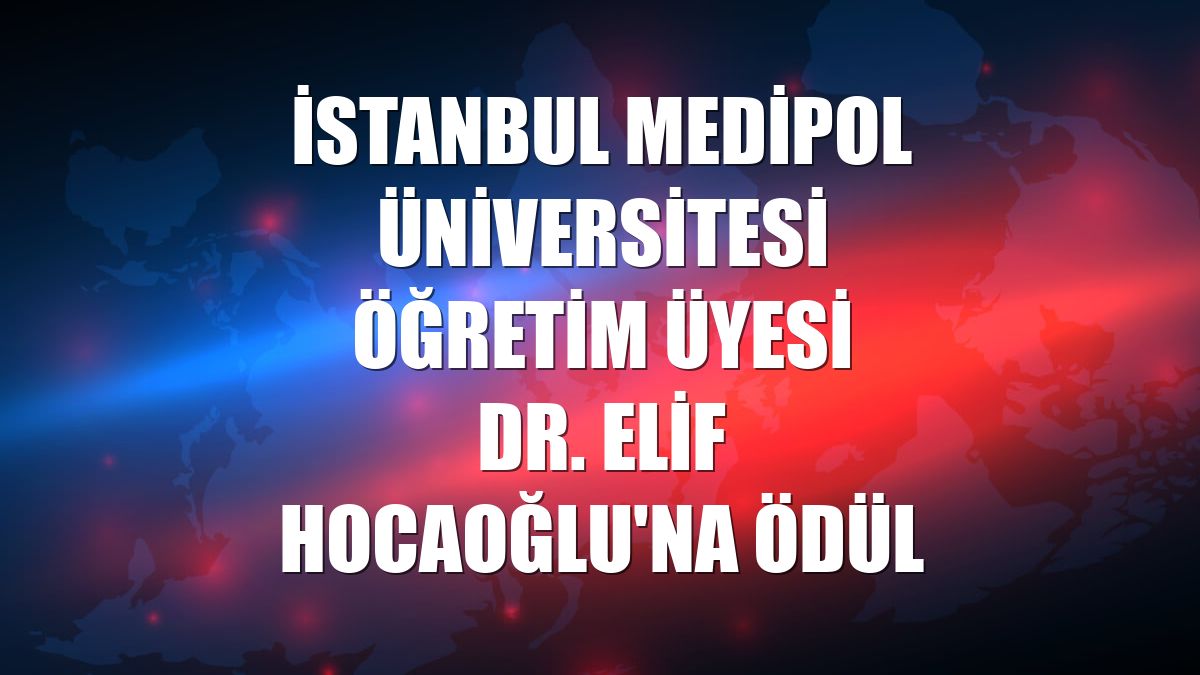 İstanbul Medipol Üniversitesi Öğretim Üyesi Dr. Elif Hocaoğlu'na ödül