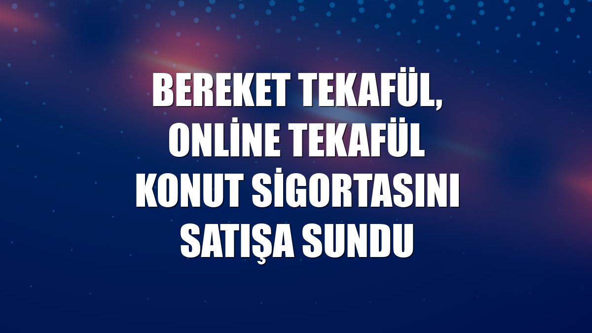 Bereket Tekafül, online tekafül konut sigortasını satışa sundu