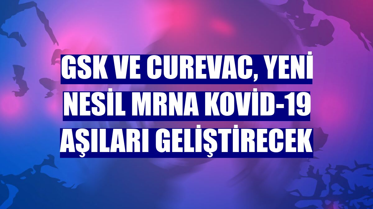 GSK ve CureVac, yeni nesil mRNA Kovid-19 aşıları geliştirecek