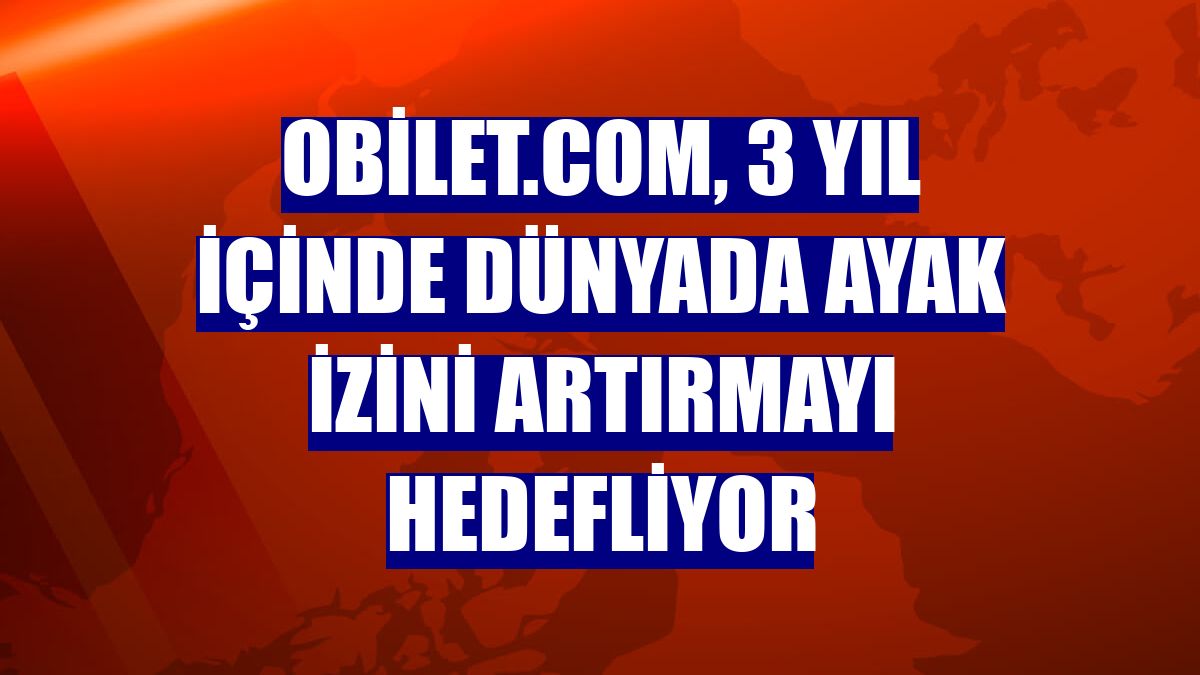Obilet.com, 3 yıl içinde dünyada ayak izini artırmayı hedefliyor