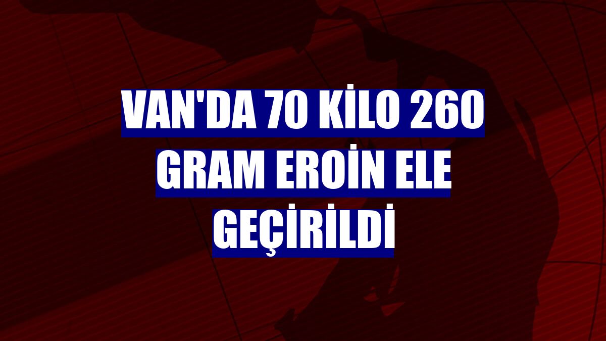 Van'da 70 kilo 260 gram eroin ele geçirildi