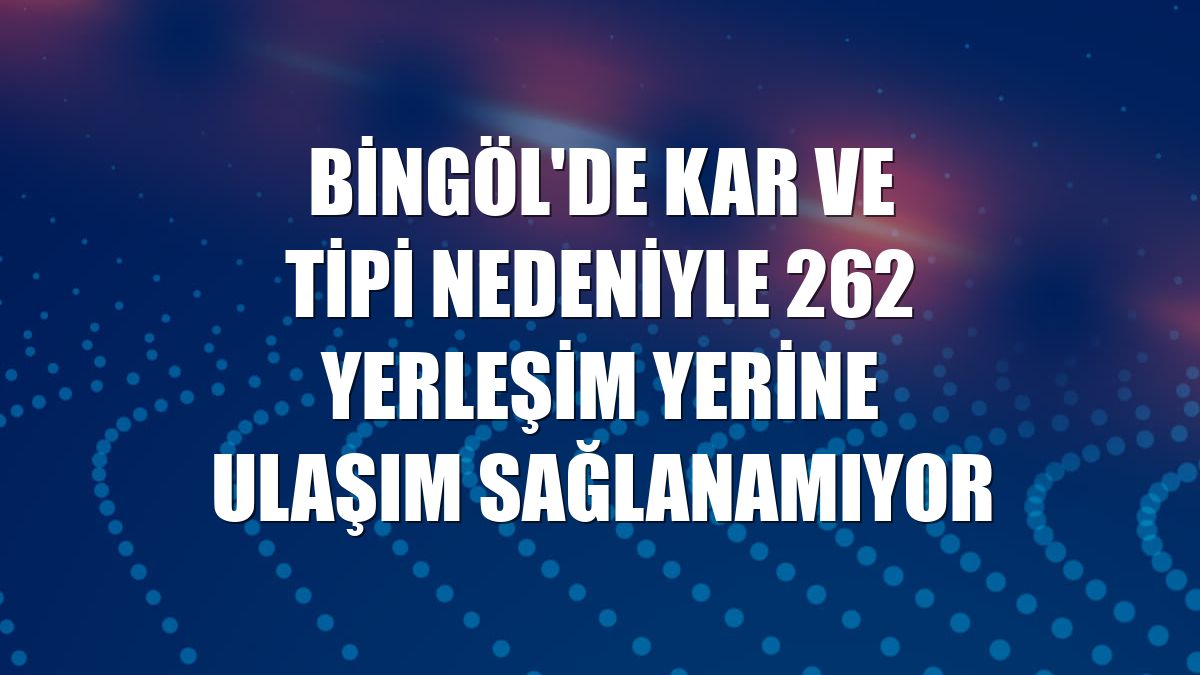 Bingöl'de kar ve tipi nedeniyle 262 yerleşim yerine ulaşım sağlanamıyor