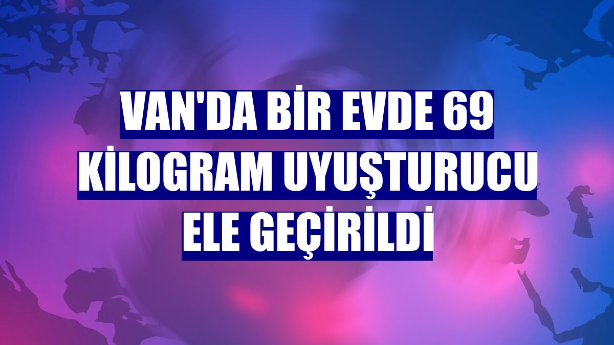 Van'da bir evde 69 kilogram uyuşturucu ele geçirildi