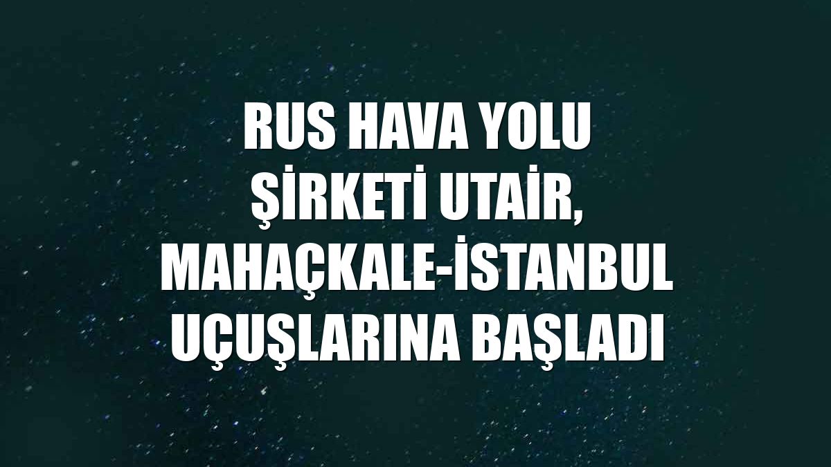 Rus hava yolu şirketi Utair, Mahaçkale-İstanbul uçuşlarına başladı