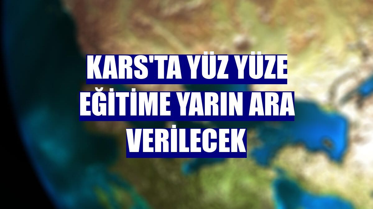 Kars'ta yüz yüze eğitime yarın ara verilecek