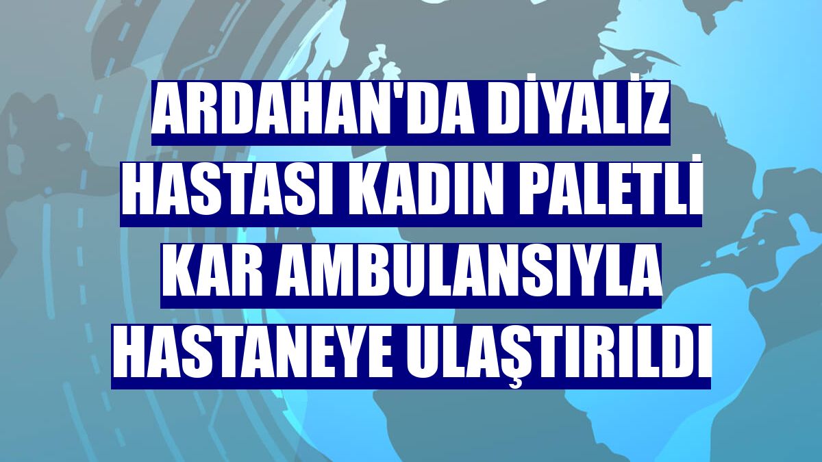Ardahan'da diyaliz hastası kadın paletli kar ambulansıyla hastaneye ulaştırıldı