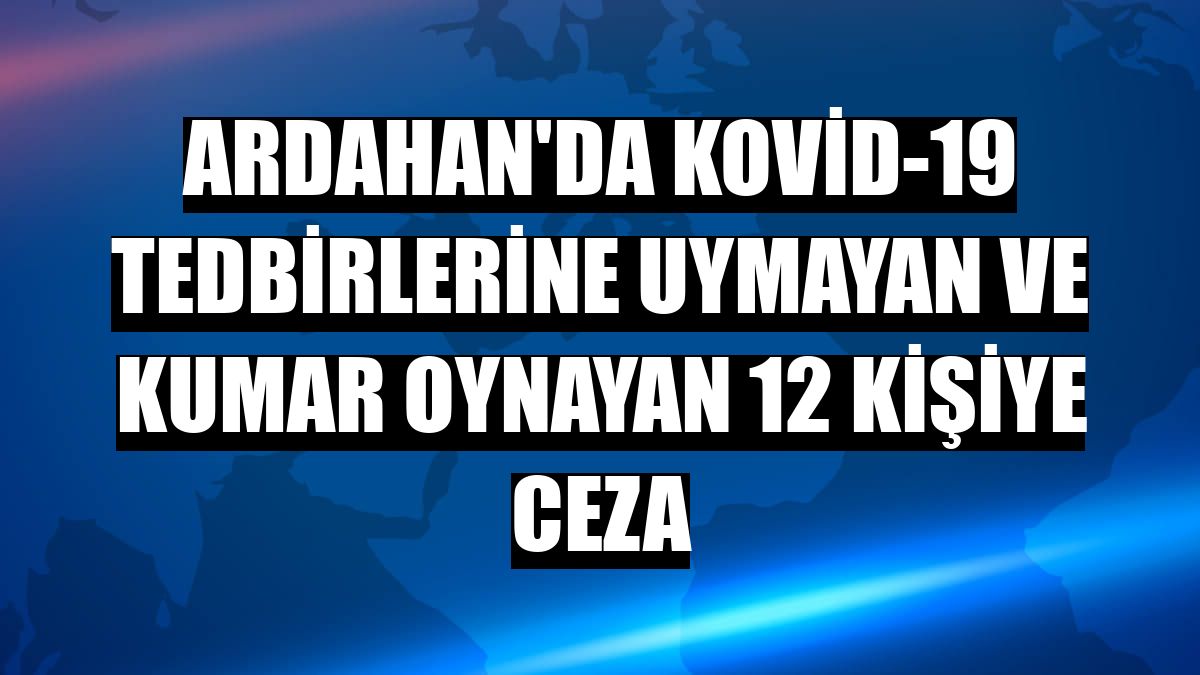 Ardahan'da Kovid-19 tedbirlerine uymayan ve kumar oynayan 12 kişiye ceza