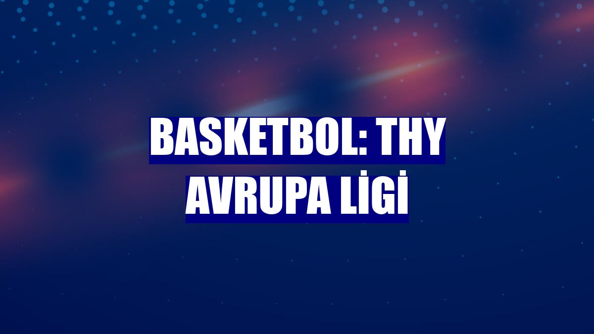 Basketbol: THY Avrupa Ligi