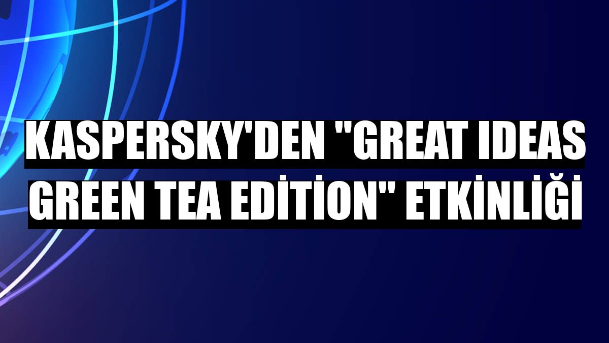 Kaspersky'den 'GReAT Ideas Green Tea Edition' etkinliği