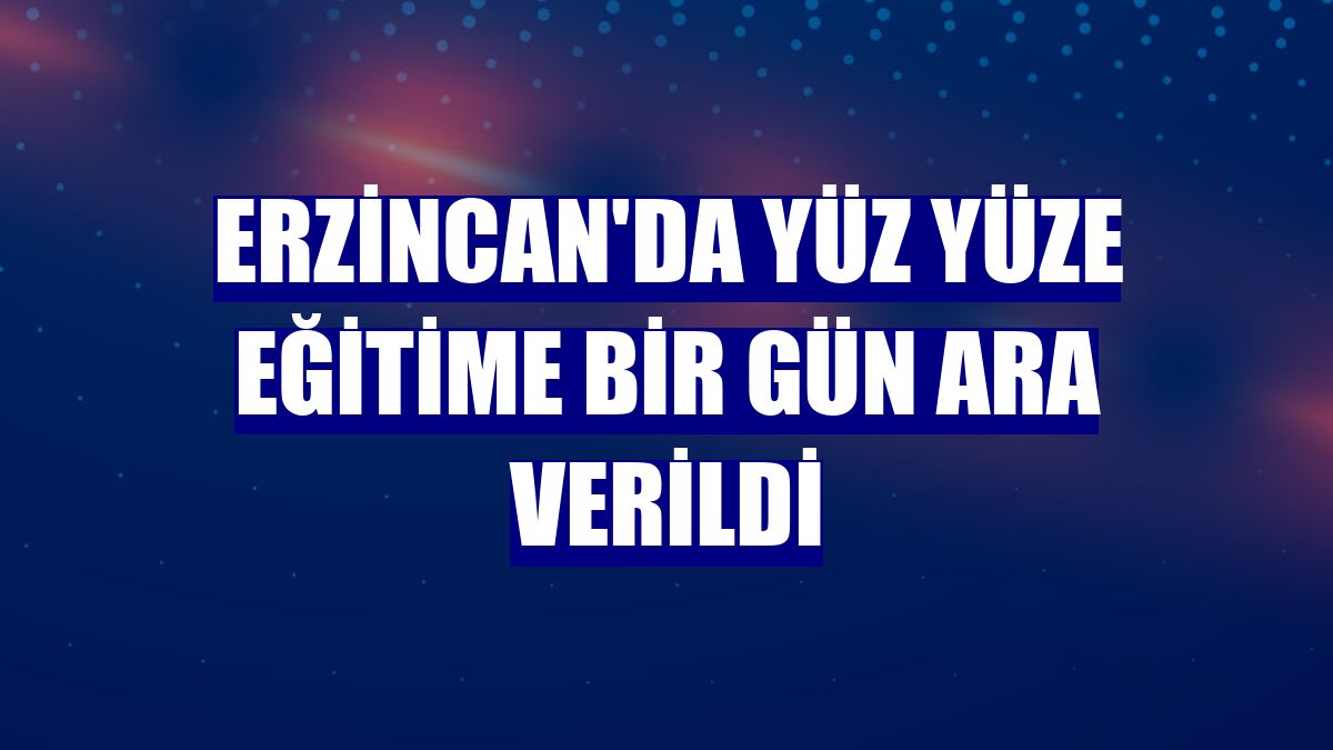 Erzincan'da yüz yüze eğitime bir gün ara verildi