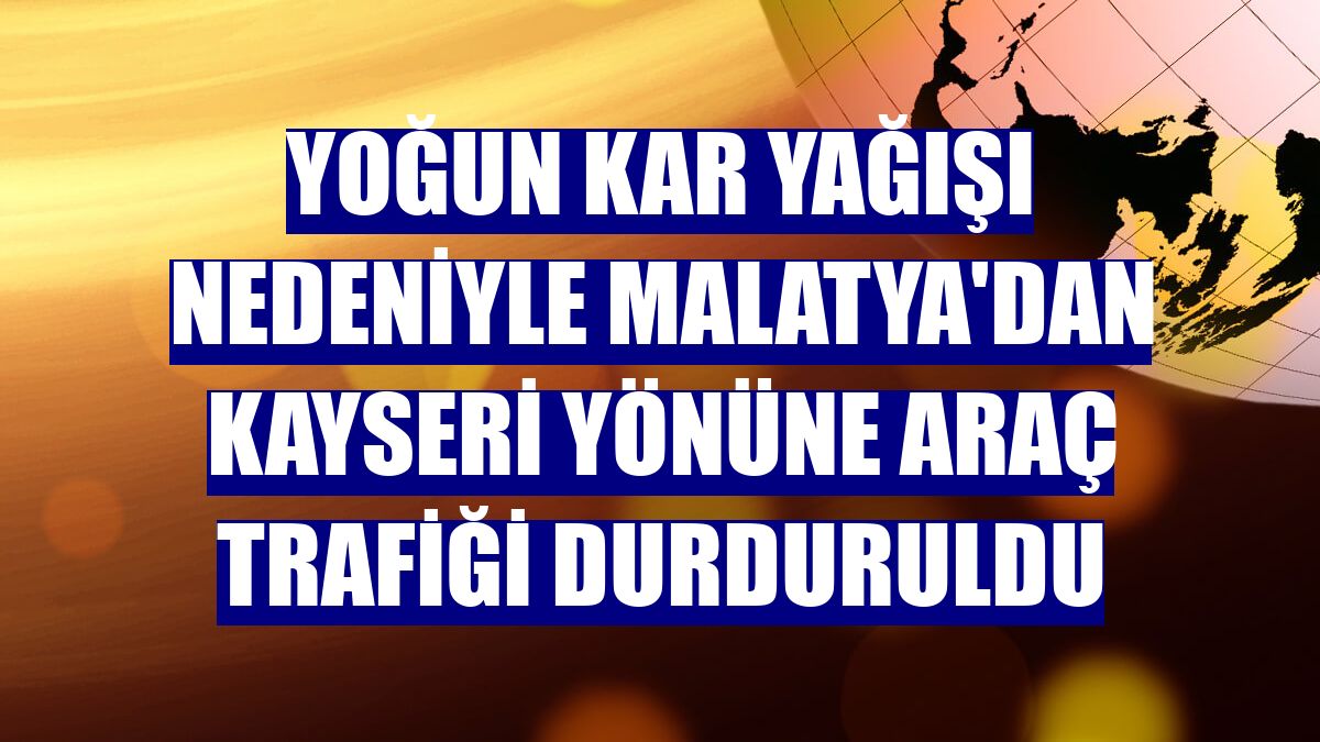 Yoğun kar yağışı nedeniyle Malatya'dan Kayseri yönüne araç trafiği durduruldu