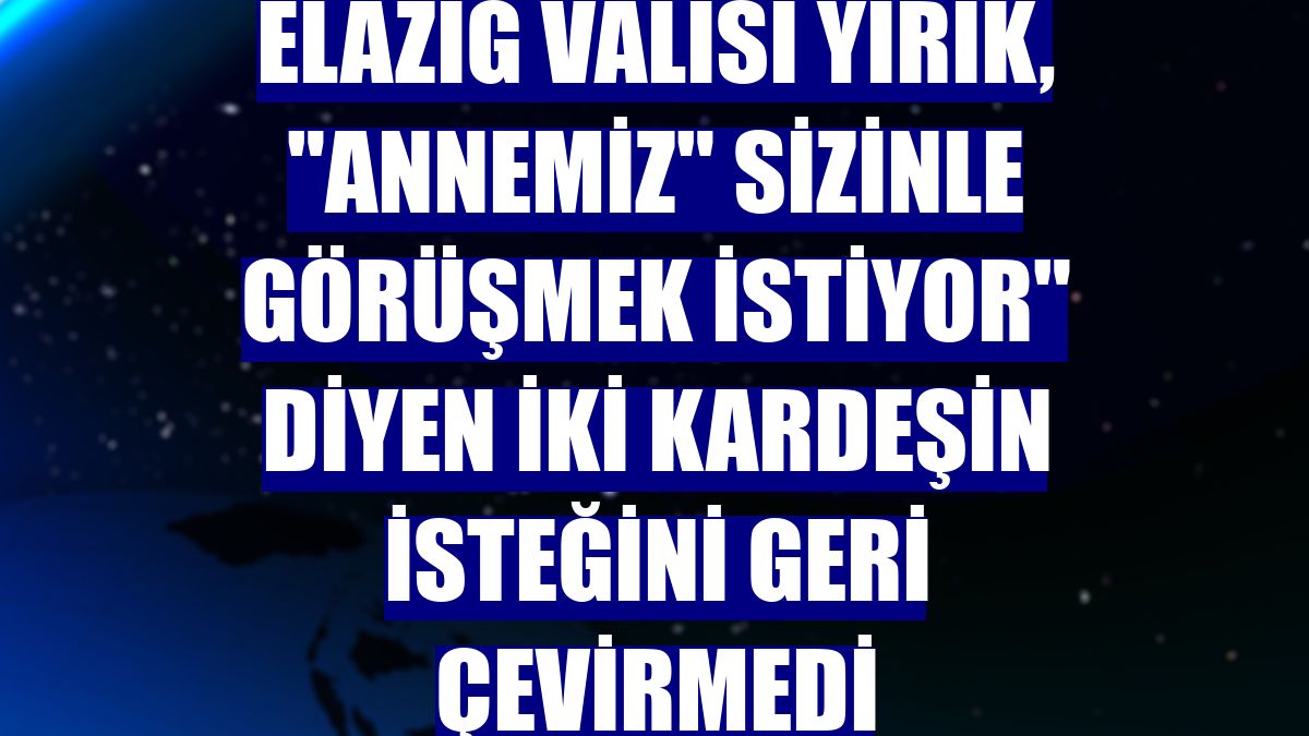 Elazığ Valisi Yırık, "annemiz" sizinle görüşmek istiyor" diyen iki kardeşin isteğini geri çevirmedi