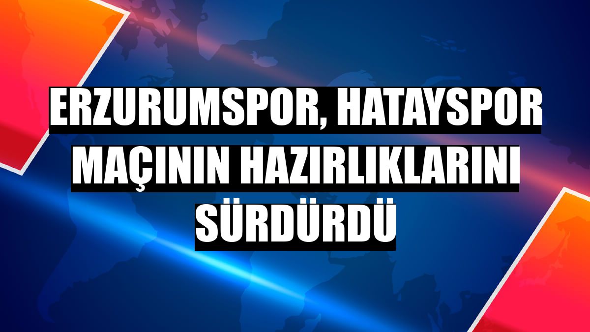 Erzurumspor, Hatayspor maçının hazırlıklarını sürdürdü