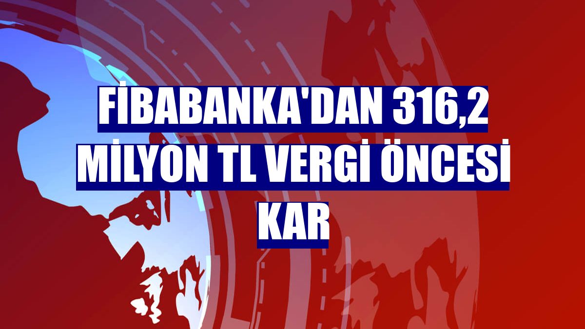 Fibabanka'dan 316,2 milyon TL vergi öncesi kar