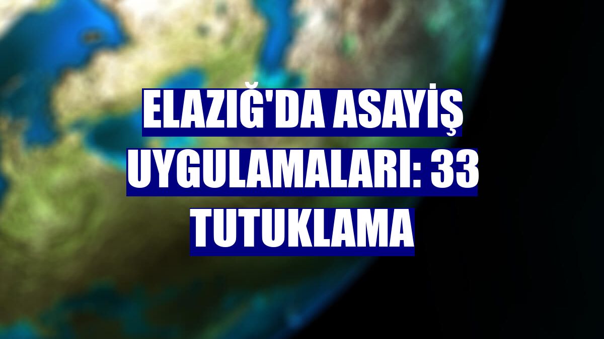 Elazığ'da asayiş uygulamaları: 33 tutuklama