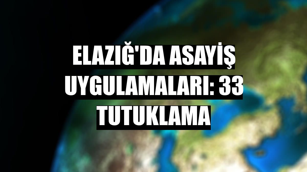 Elazığ'da asayiş uygulamaları: 33 tutuklama