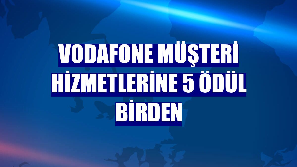 Vodafone müşteri hizmetlerine 5 ödül birden