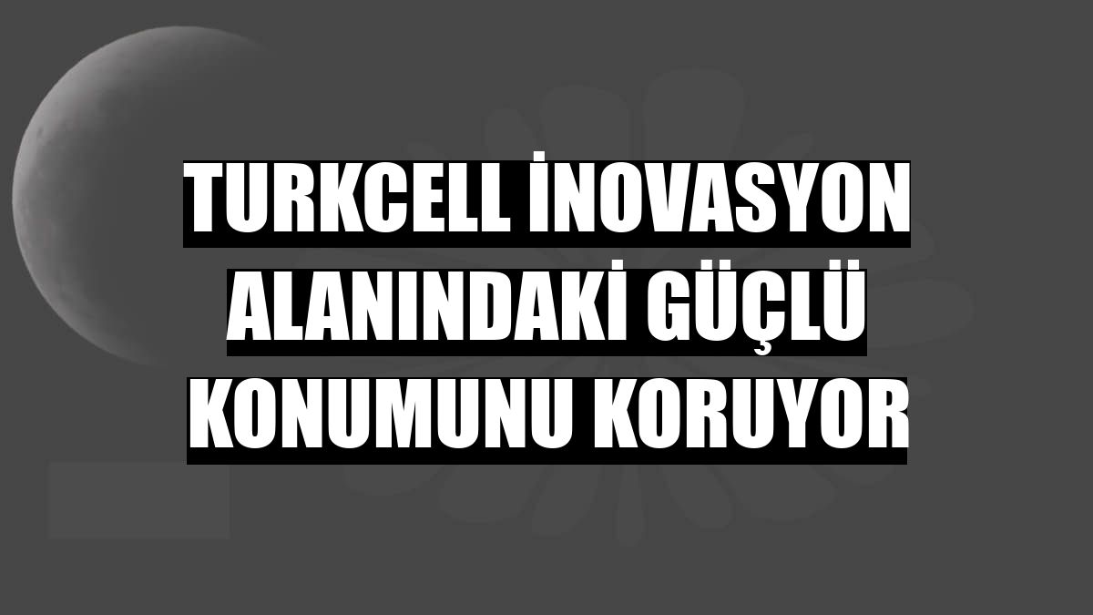 Turkcell inovasyon alanındaki güçlü konumunu koruyor