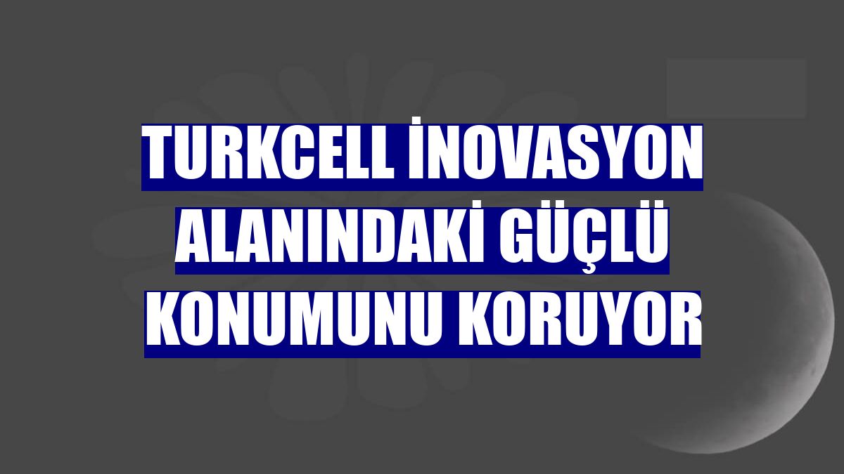 Turkcell inovasyon alanındaki güçlü konumunu koruyor