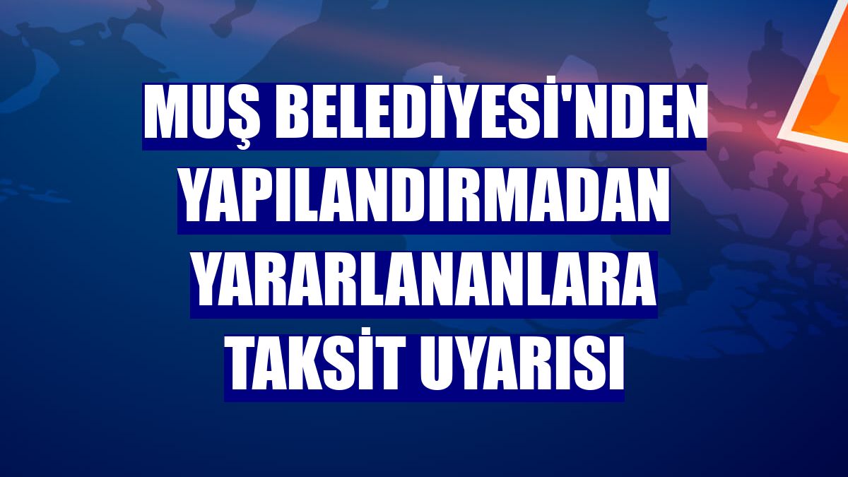 Muş Belediyesi'nden yapılandırmadan yararlananlara taksit uyarısı