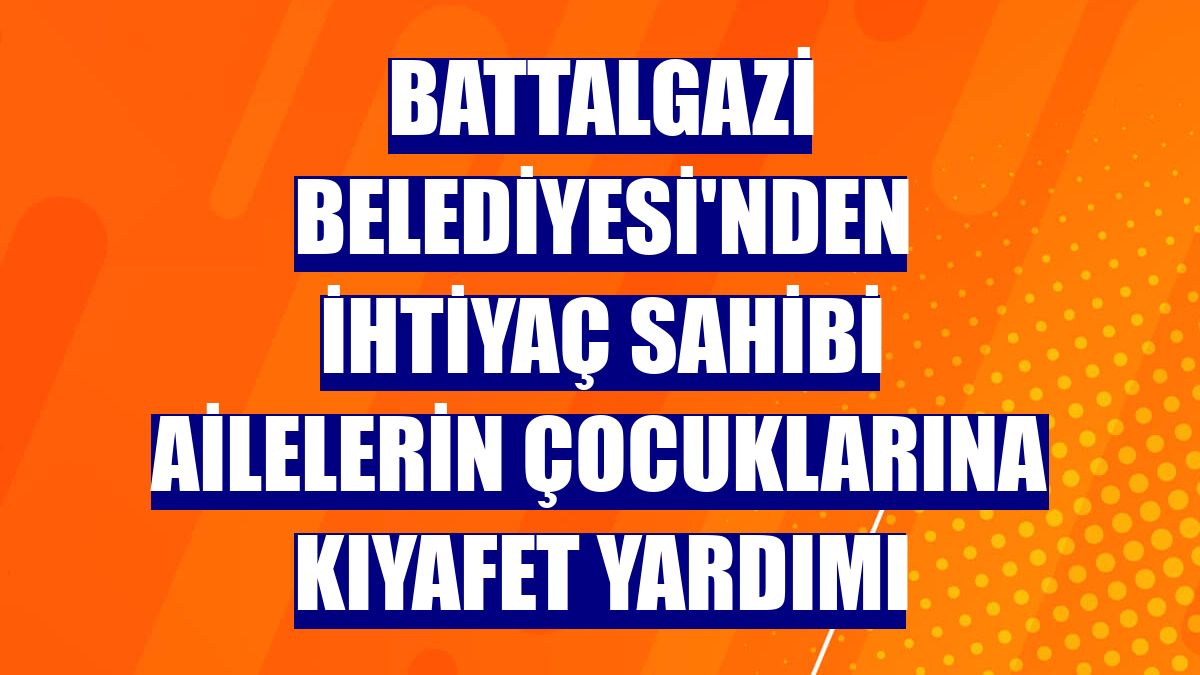 Battalgazi Belediyesi'nden ihtiyaç sahibi ailelerin çocuklarına kıyafet yardımı