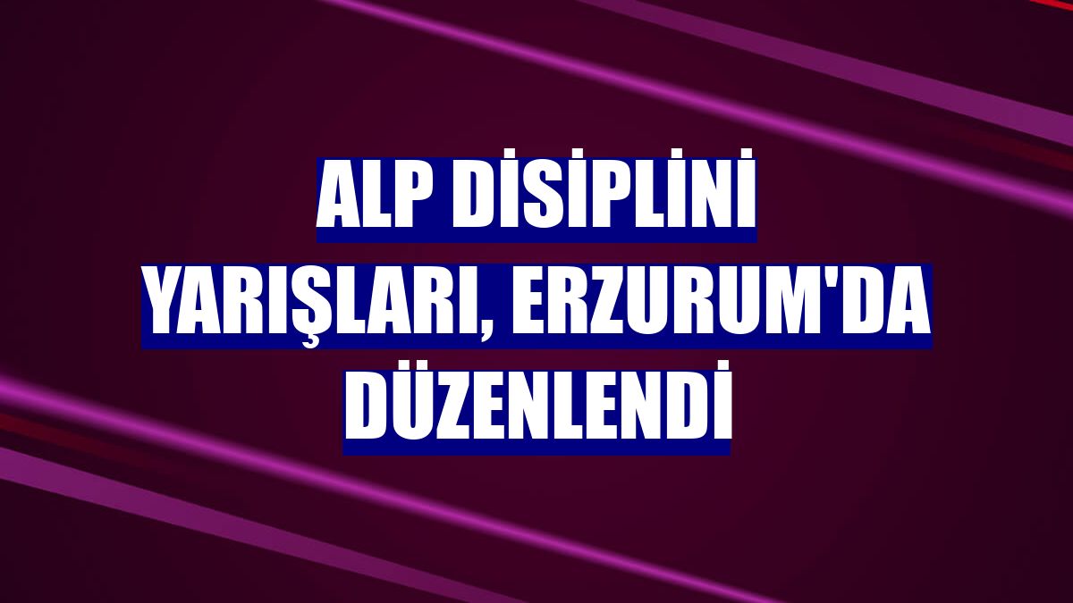 Alp disiplini yarışları, Erzurum'da düzenlendi