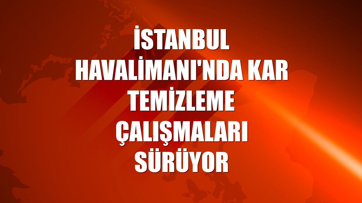 İstanbul Havalimanı'nda kar temizleme çalışmaları sürüyor