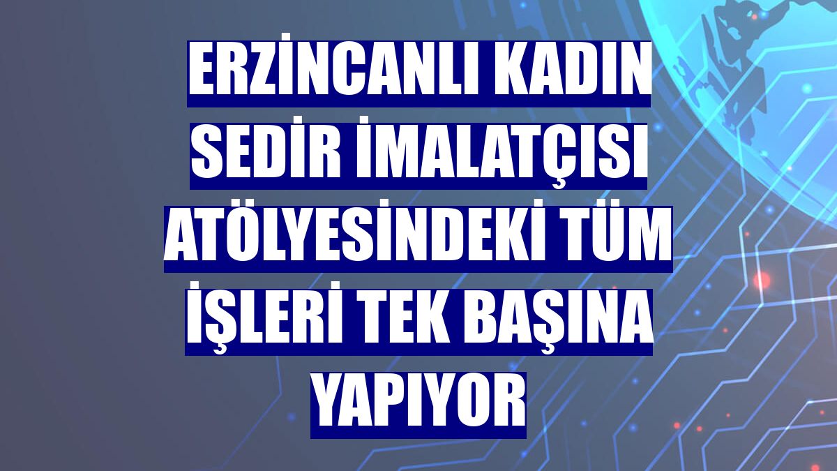 Erzincanlı kadın sedir imalatçısı atölyesindeki tüm işleri tek başına yapıyor