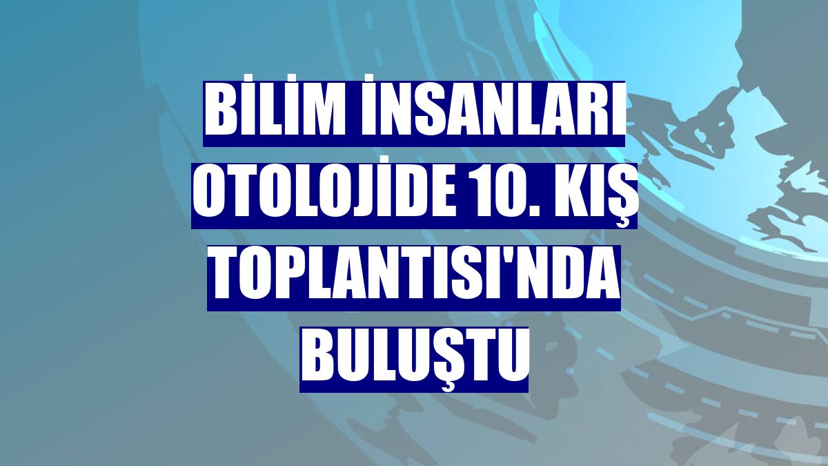 Bilim insanları Otolojide 10. Kış Toplantısı'nda buluştu
