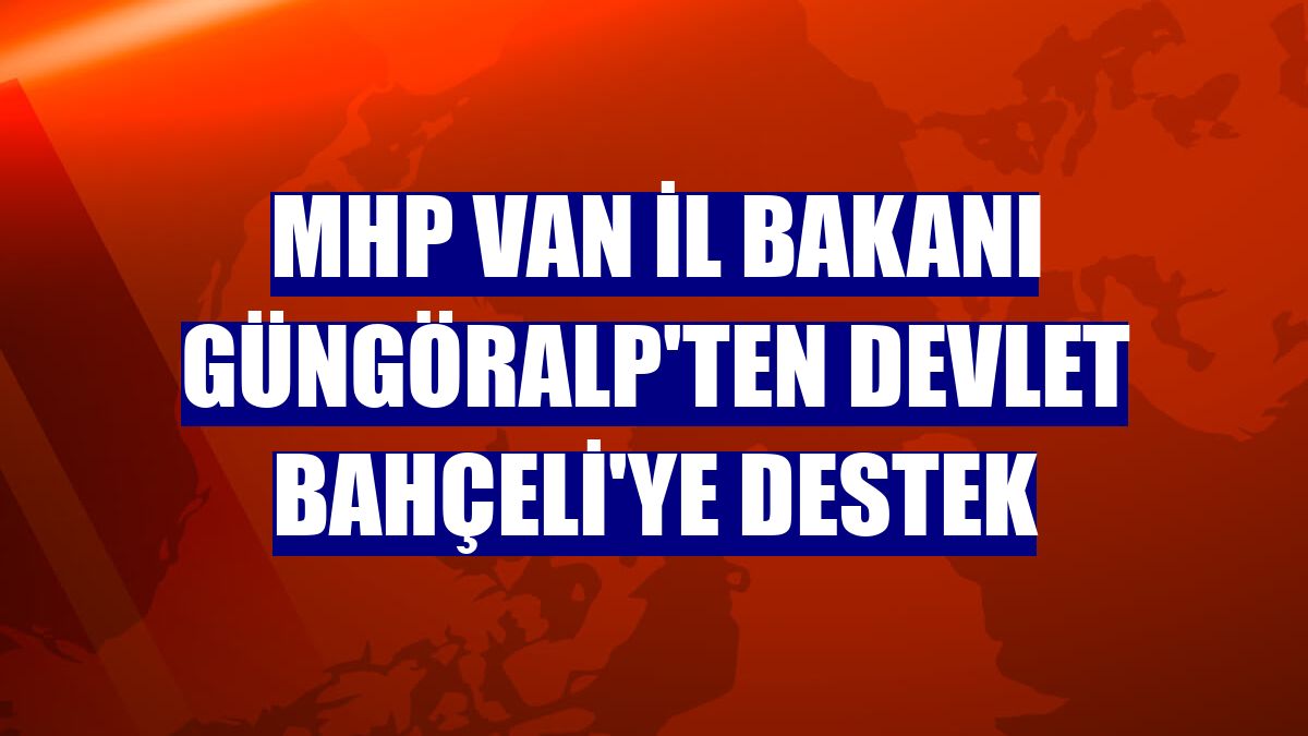 MHP Van İl Bakanı Güngöralp'ten Devlet Bahçeli'ye destek
