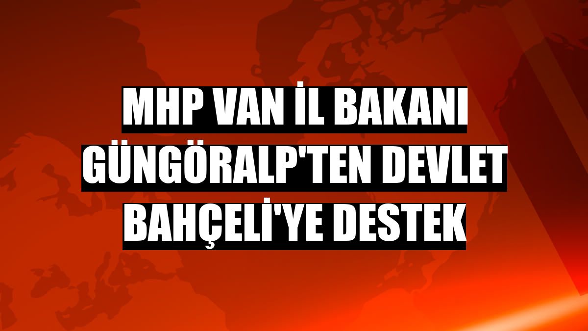 MHP Van İl Bakanı Güngöralp'ten Devlet Bahçeli'ye destek