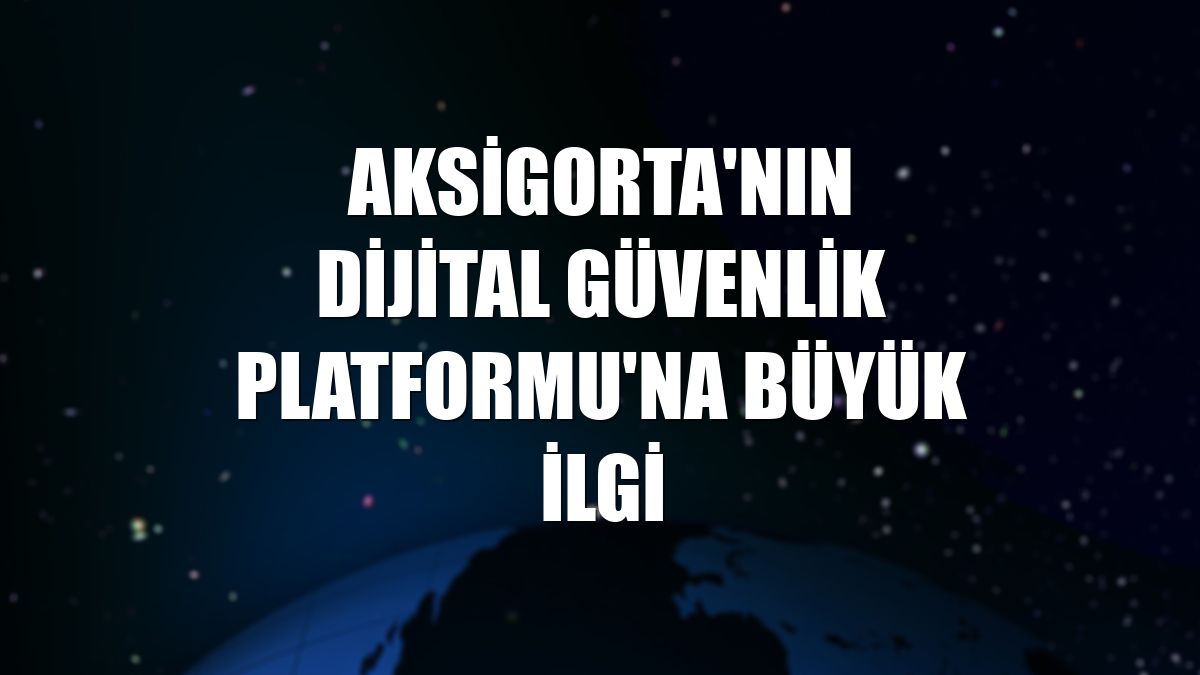 Aksigorta'nın Dijital Güvenlik Platformu'na büyük ilgi