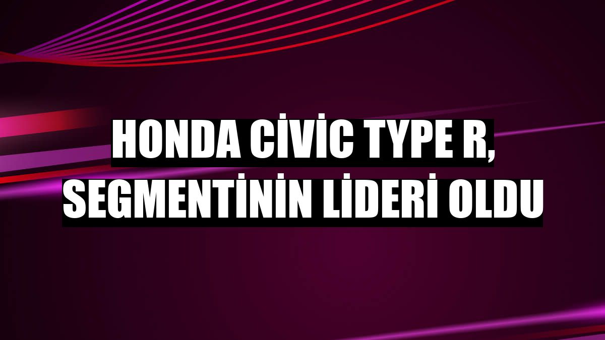 Honda Civic Type R, segmentinin lideri oldu