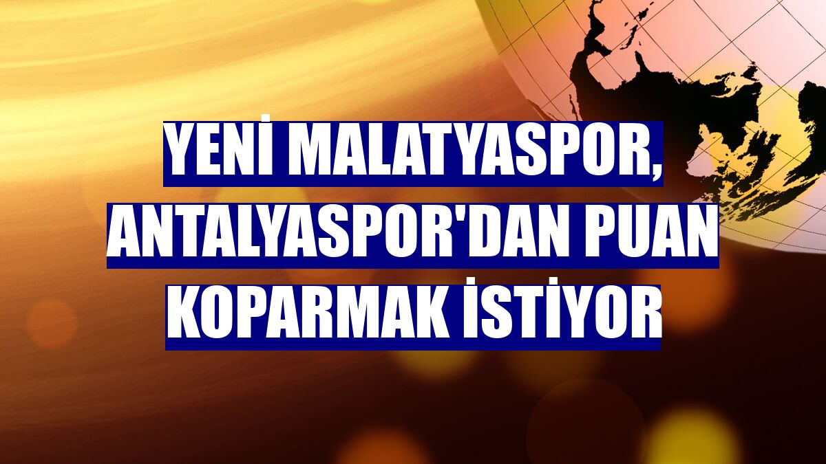 Yeni Malatyaspor, Antalyaspor'dan puan koparmak istiyor