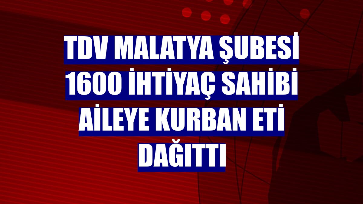 TDV Malatya Şubesi 1600 ihtiyaç sahibi aileye kurban eti dağıttı