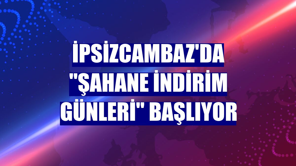İpsizcambaz'da "Şahane İndirim Günleri" başlıyor