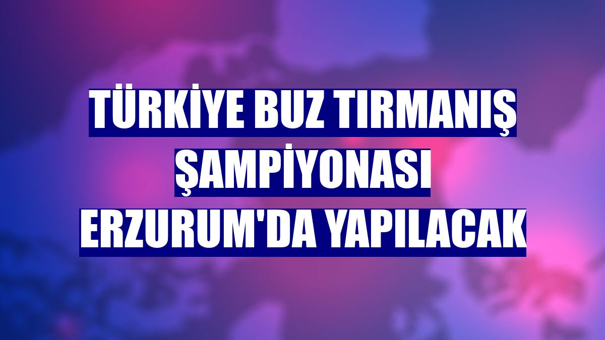 Türkiye Buz Tırmanış Şampiyonası Erzurum'da yapılacak